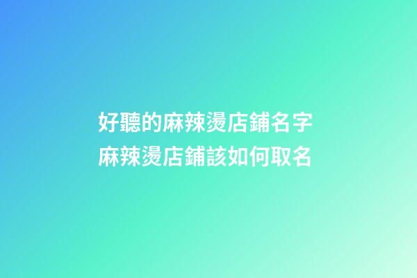 好聽的麻辣燙店鋪名字 麻辣燙店鋪該如何取名-第1張-店鋪起名-玄機派